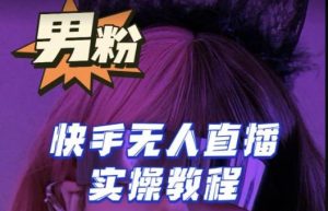 【男粉落地项目】零基础玩转男粉快手无人直播月入3w+,2023快手无人直播实操教程-21资源库