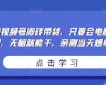 无脑视频号搬砖带货,只要会电脑剪辑,无脑就能干,亲测当天爆单-21资源库