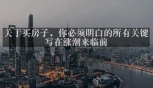 灏泽最新付费文章共享·《关于买房子，你必须明白的所有关键-写在涨潮来临前​》-21资源库