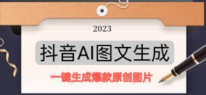 抖音AI原创图文项目,一键根据关键字生成原创图片,有手就可以做,每天10分钟,日赚500+-21资源库