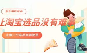 冠东·爆款店铺淘系爆款选品方法,23年从选品开始,一个好的选品思路决定于你是否盈利-21资源库