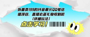 外面卖199的抖音最火QQ号估值项目，直播必备礼物收割机【详细玩法】-21资源库