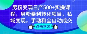 男粉变现日产500+实操课程,男粉暴利转化项目,私域变现,手动和全自动成交-21资源库