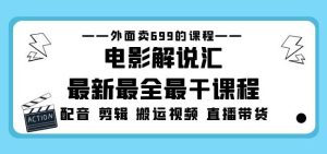 外面卖699的电影解说汇最新最全最干课程：电影配音剪辑搬运视频直播带货-21资源库