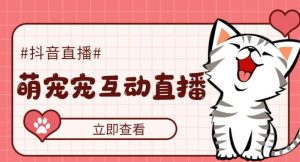 外面收费1980的抖音萌宠宠直播项目，可虚拟人直播，抖音报白，实时互动直播【软件+详细教程】-21资源库