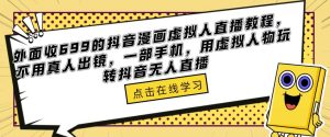 外面收699的抖音漫画虚拟人直播教程，不用真人出镜，一部手机，用虚拟人物玩转抖音无人直播-21资源库