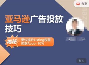 亚马逊广告投放技巧-详解流量底层原理+广告漏斗逻辑，更快提升Listing权重，控制Acos 10%-21资源库