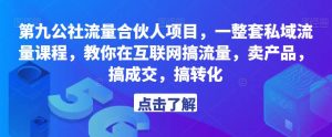 第九公社流量合伙人项目，一整套私域流量课程，教你在互联网搞流量，卖产品，搞成交，搞转化-21资源库