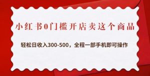 小红书0门槛开店卖这个商品，轻松日收入300-500，全程一部手机即可操作-21资源库