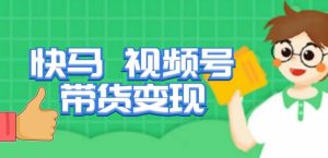 快马视频号带货变现课，货趋势分析，带货的进阶路线，变现模式拆解-21资源库