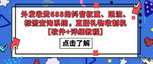外发收费688的抖音权重、限流、标签查询系统，直播礼物收割机【软件+详细教程】-21资源库