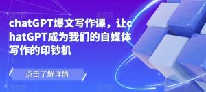 chatGPT爆文写作课,让chatGPT成为我们的自媒体写作的印钞机-21资源库