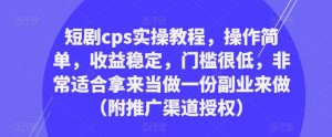 短剧cps实操教程，操作简单，收益稳定，门槛很低，非常适合拿来当做一份副业来做（附推广渠道授权）-21资源库