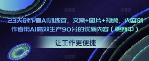 23天创作者AI训练营,文案+图片+视频,内容创作者用AI高效生产90分的优质内容(更新中)-21资源库