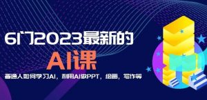 6门2023最新的AI课:普通人如何学习AI,利用AI做PPT,绘画,写作等【音频+文档】-21资源库