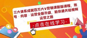 三大体系成就百万大V营销课新版课程,账号·内容·运营全新升级,助你通关短视频运营之路-21资源库