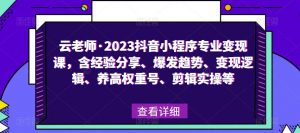 云老师·2023抖音小程序专业变现课，含经验分享、爆发趋势、变现逻辑、养高权重号、剪辑实操等-21资源库
