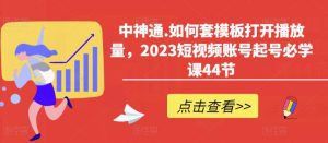 中神通.如何套模板打开播放量,2023短视频账号起号必学课44节(送钩子模板和文档资料)-21资源库