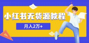 某网赚培训收费3900的小红书无货源教程,月入2万+副业或者全职在家都可以-21资源库