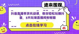 抖音直播带货实战课，教你轻松玩赚抖音，3天玩爆直播间-21资源库