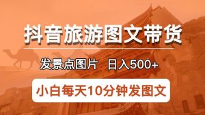 抖音旅游图文带货项目,每天半小时发景点图片日入500+长期稳定项目【揭秘】-21资源库