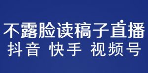 不露脸读稿子直播玩法，抖音快手视频号，月入3w+详细视频课程-21资源库