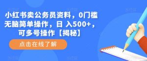 小红书卖公务员资料，0门槛无脑简单操作，日 入500+，可多号操作【揭秘】-21资源库
