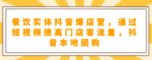 餐饮实体抖音爆店营,通过短视频提高门店客流量,抖音本地团购开通-21资源库