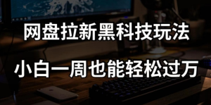 网盘拉新黑科技玩法，小白一周也能轻松过万【全套视频教程+黑科技】【揭秘】-21资源库