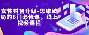 女性财智升级-思维破局的6门必修课，线上视频课程-21资源库