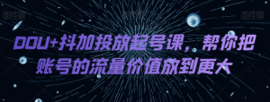 DOU+抖加投放起号课,帮你把账号的流量价值放到更大-21资源库