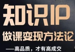 怎么做一门品质好课，知识IP做课变现方法论，高品质，才有好成交-21资源库