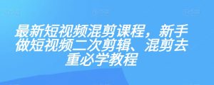 最新短视频混剪课程，新手做短视频二次剪辑、混剪去重必学教程-21资源库