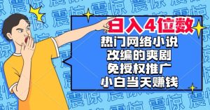 热门网络小说改编的爽剧，免授权推广，新人当天就能赚钱，日入4位数【揭秘】-21资源库