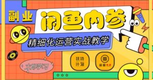 闲鱼精细化运营入门+高阶实战教学,从底层逻辑到轻松变现,多维度玩转闲鱼副业-21资源库