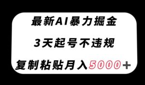 最新AI暴力掘金，3天必起号不违规，复制粘贴月入5000＋【揭秘】-21资源库
