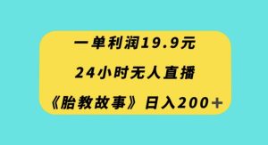 一单利润19.9，24小时无人直播胎教故事，每天轻松200+【揭秘】-21资源库