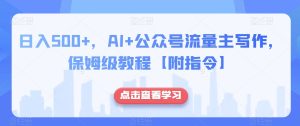 日入500+，AI+公众号流量主写作，保姆级教程【附指令】-21资源库