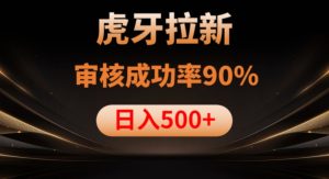 虎牙拉新项目,审核通过率90%,日入1000+-21资源库