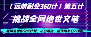 视频号创作分成之挑战全网绝世文笔，小白可做，操作简单日入300+【揭秘】-21资源库