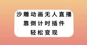 沙雕动画无人直播，靠倒计时插件轻松变现【揭秘】-21资源库
