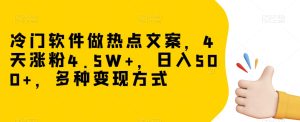 冷门软件做热点文案，4天涨粉4.5W+，日入500+，多种变现方式【揭秘】-21资源库