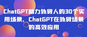 ChatGPT助力外贸人的30个实用场景,ChatGPT在外贸场景的高效应用-21资源库