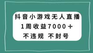 抖音小游戏无人直播,不违规不封号1周收益7000+,官方流量扶持【揭秘】-21资源库