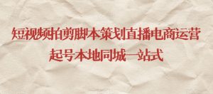 短视频拍剪脚本策划直播电商运营起号本地同城一站式-21资源库