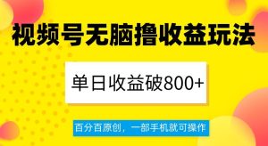 视频号无脑撸收益玩法，单日收益破800+，百分百原创，一部手机就可操作【揭秘】-21资源库