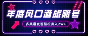 年底大风口旅游赛道酒旅账号，多渠道变现，小白也能月入2W+【揭秘】-21资源库