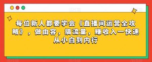 每位新人都要学会《直播间运营全攻略》,做由容,搞流量,赚收入一快速从小白到内行-21资源库