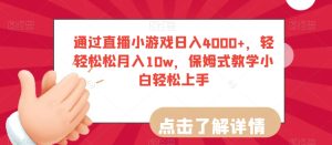 通过直播小游戏日入4000+，轻轻松松月入10w，保姆式教学小白轻松上手【揭秘】-21资源库