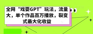 全网“戏耍GPT”玩法,流量大,单个作品百万播放,裂变式最大化收益【揭秘】-21资源库